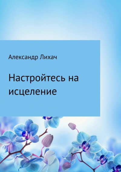 Настройтесь на исцеление - Александр Лихач - современные аудиокниги попаданцы мр3 слушать на лучшем сайте booksaudio-online.com