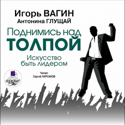 Поднимись над толпой. Искусство быть лидером - Игорь Вагин, Антонина Глущай - современные аудиокниги попаданцы мр3 слушать на лучшем сайте booksaudio-online.com