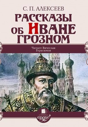 Рассказы об Иване Грозном - Сергей Петрович Алексеев - современные аудиокниги попаданцы мр3 слушать на лучшем сайте booksaudio-online.com