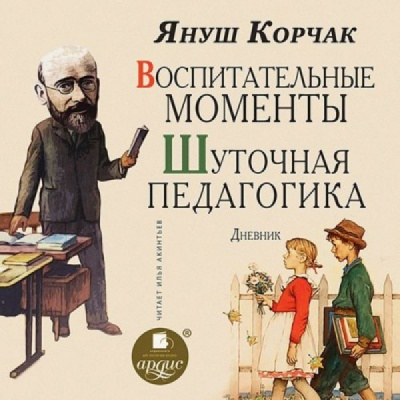 Воспитательные моменты. Шуточная педагогика. Дневник - Януш Корчак - современные аудиокниги попаданцы мр3 слушать на лучшем сайте booksaudio-online.com