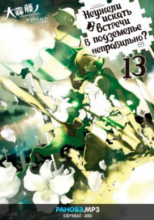 Неужели искать встречи в подземелье — неправильно? 13 - Омори Фуджино - современные аудиокниги попаданцы мр3 слушать на лучшем сайте booksaudio-online.com