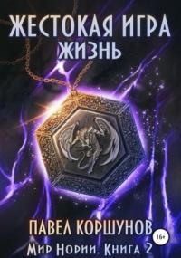 Мир Нории. Жестокая игра. Жизнь - Павел Коршунов (книга 2) - современные аудиокниги попаданцы мр3 слушать на лучшем сайте booksaudio-online.com