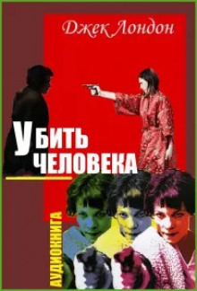 Убить человека - Джек Лондон - современные аудиокниги попаданцы мр3 слушать на лучшем сайте booksaudio-online.com