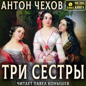 Три сестры - Антон Чехов - современные аудиокниги попаданцы мр3 слушать на лучшем сайте booksaudio-online.com