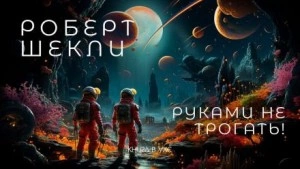 Руками не трогать! - Роберт Шекли - современные аудиокниги попаданцы мр3 слушать на лучшем сайте booksaudio-online.com