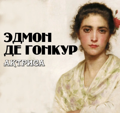 Актриса - Эдмон де Гонкур - современные аудиокниги попаданцы мр3 слушать на лучшем сайте booksaudio-online.com