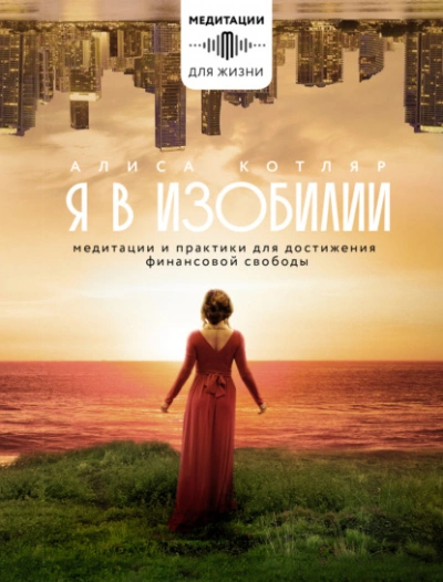 Я в изобилии. Медитации и практики для достижения финансовой свободы - Алиса Котляр - современные аудиокниги попаданцы мр3 слушать на лучшем сайте booksaudio-online.com