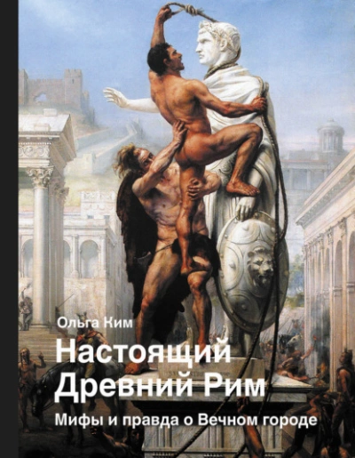Настоящий Древний Рим. Мифы и правда о Вечном городе - Ольга Ким - современные аудиокниги попаданцы мр3 слушать на лучшем сайте booksaudio-online.com