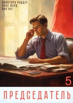 Председатель 5 - Вай Нот, Аристарх Риддер, Крис Форд - современные аудиокниги попаданцы мр3 слушать на лучшем сайте booksaudio-online.com