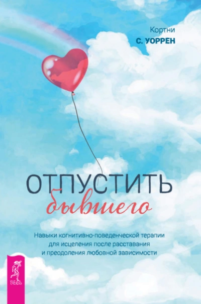 Отпустить бывшего: навыки когнитивно-поведенческой терапии для исцеления после расставания и преодоления любовной зависимости - Кортни Уоррен - современные аудиокниги попаданцы мр3 слушать на лучшем сайте booksaudio-online.com