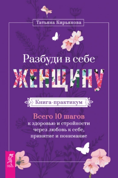 Разбуди в себе Женщину. Книга-практикум. Всего 10 шагов к здоровью и стройности через любовь к себе, принятие и понимание - Татьяна Кирьянова - современные аудиокниги попаданцы мр3 слушать на лучшем сайте booksaudio-online.com