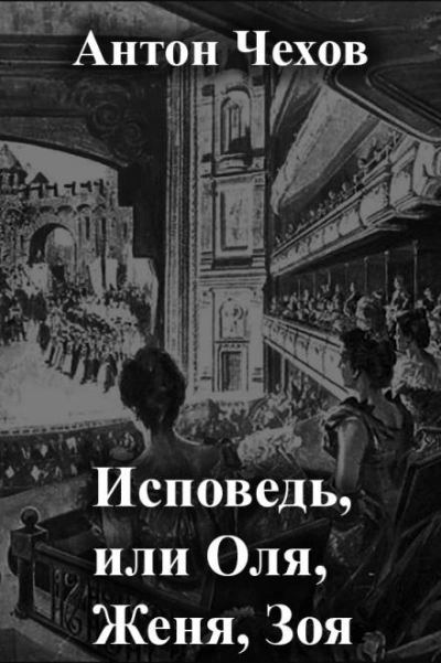 Исповедь, или Оля, Женя, Зоя - Антон Чехов - современные аудиокниги попаданцы мр3 слушать на лучшем сайте booksaudio-online.com