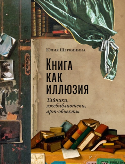Книга как иллюзия: Тайники, лжебиблиотеки, арт-объекты - Юлия Щербинина - современные аудиокниги попаданцы мр3 слушать на лучшем сайте booksaudio-online.com