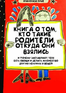 Книга о том, кто такие родители, откуда они взялись и почему заставляют тебя есть овощи и и делать множество других ненужных вещей - Франсуаза Буше - современные аудиокниги попаданцы мр3 слушать на лучшем сайте booksaudio-online.com