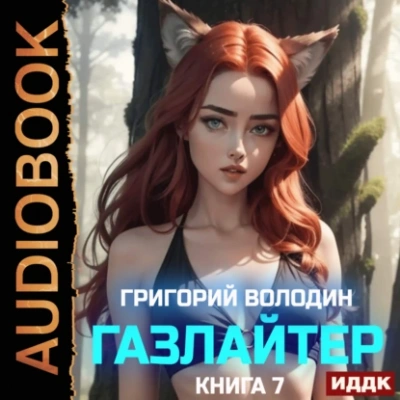 Газлайтер. Книга 7 - Григорий Володин - современные аудиокниги попаданцы мр3 слушать на лучшем сайте booksaudio-online.com