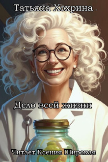 Дело всей жизни - Татьяна Хохрина - современные аудиокниги попаданцы мр3 слушать на лучшем сайте booksaudio-online.com