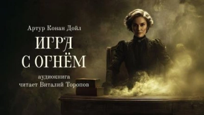 Игра с огнем - Артур Конан Дойл - современные аудиокниги попаданцы мр3 слушать на лучшем сайте booksaudio-online.com