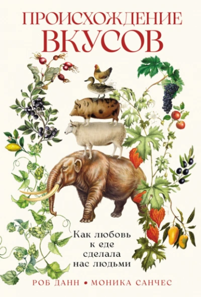 Происхождение вкусов: Как любовь к еде сделала нас людьми - Роб Данн, Моника Санчес - современные аудиокниги попаданцы мр3 слушать на лучшем сайте booksaudio-online.com