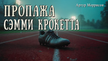 Пропажа Сэмми Крокетта - Артур Моррисон - современные аудиокниги попаданцы мр3 слушать на лучшем сайте booksaudio-online.com