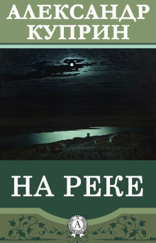 На реке - Александр Куприн - современные аудиокниги попаданцы мр3 слушать на лучшем сайте booksaudio-online.com