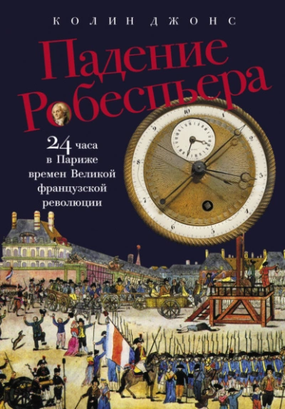 Падение Робеспьера: 24 часа в Париже времен Великой французской революции - Колин Джонс - современные аудиокниги попаданцы мр3 слушать на лучшем сайте booksaudio-online.com