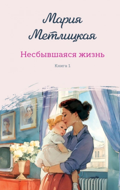 Несбывшаяся жизнь. Книга 1 - Мария Метлицкая - современные аудиокниги попаданцы мр3 слушать на лучшем сайте booksaudio-online.com