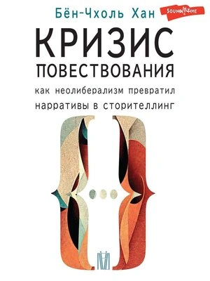 Кризис повествования. Как неолиберализм превратил нарративы в сторителлинг - Хан Бён-Чхоль - современные аудиокниги попаданцы мр3 слушать на лучшем сайте booksaudio-online.com