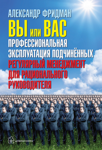 Вы или вас. Профессиональная эксплуатация подчиненных. Регулярный менеджмент для рациональ - Александр Фридман - современные аудиокниги попаданцы мр3 слушать на лучшем сайте booksaudio-online.com