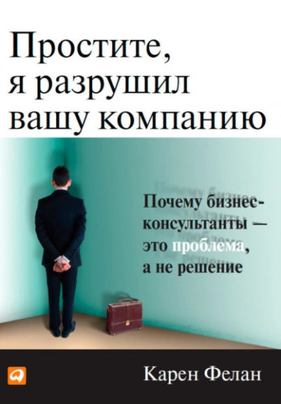 Простите, я разрушил вашу компанию. Почему бизнес-консультанты – это проблема, а не решение - Фелан Карен - современные аудиокниги попаданцы мр3 слушать на лучшем сайте booksaudio-online.com