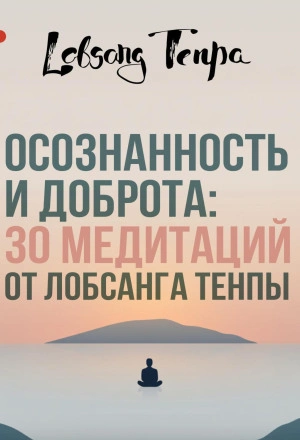 Осознанность и доброта: 30 медитаций от Лобсанга Тенпы - Лобсанг Тенпа - современные аудиокниги попаданцы мр3 слушать на лучшем сайте booksaudio-online.com