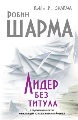Лидер без титула. Современная притча о настоящем успехе в жизни и в бизнесе - Робин Шарма - современные аудиокниги попаданцы мр3 слушать на лучшем сайте booksaudio-online.com
