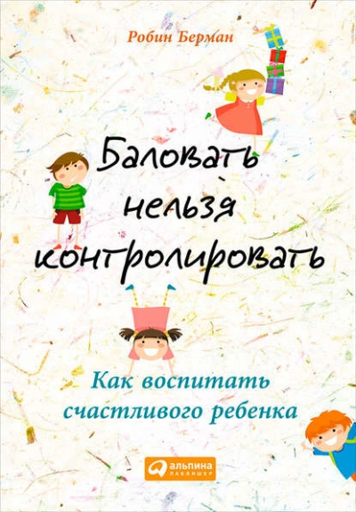 Баловать нельзя контролировать. Как воспитать счастливого ребенка - Берман Робин - современные аудиокниги попаданцы мр3 слушать на лучшем сайте booksaudio-online.com
