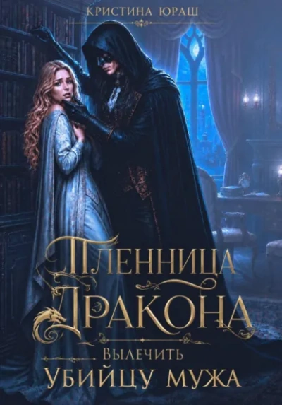 Пленница дракона. Вылечить убийцу мужа - Кристина Юраш - современные аудиокниги попаданцы мр3 слушать на лучшем сайте booksaudio-online.com