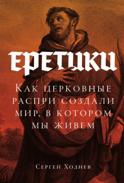 Еретики: Как церковные распри создали мир, в котором мы живем - Ходнев Сергей - современные аудиокниги попаданцы мр3 слушать на лучшем сайте booksaudio-online.com