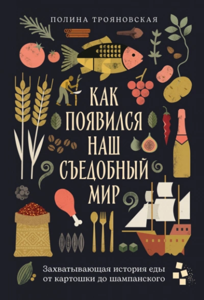 Как появился наш съедобный мир: Захватывающая история еды от картошки до шампанского - Трояновская Полина - современные аудиокниги попаданцы мр3 слушать на лучшем сайте booksaudio-online.com