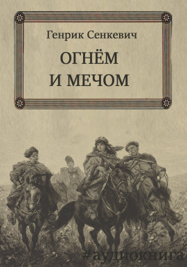 Огнем и мечом - Генрик Сенкевич - современные аудиокниги попаданцы мр3 слушать на лучшем сайте booksaudio-online.com