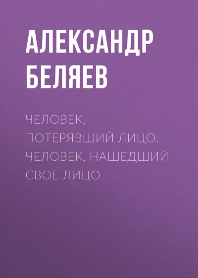 Человек, потерявший лицо. Человек, нашедший свое лицо - Беляев Александр - современные аудиокниги попаданцы мр3 слушать на лучшем сайте booksaudio-online.com