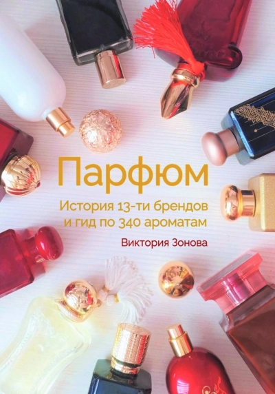 Парфюм. История 13-ти брендов и гид по 340 ароматам - Зонова Виктория - современные аудиокниги попаданцы мр3 слушать на лучшем сайте booksaudio-online.com